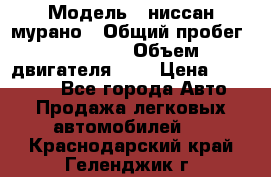  › Модель ­ ниссан мурано › Общий пробег ­ 87 000 › Объем двигателя ­ 4 › Цена ­ 485 000 - Все города Авто » Продажа легковых автомобилей   . Краснодарский край,Геленджик г.